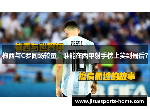 梅西与C罗同场较量，谁能在西甲射手榜上笑到最后？
