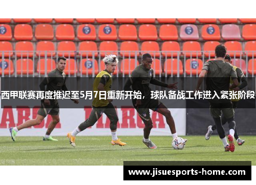 西甲联赛再度推迟至5月7日重新开始，球队备战工作进入紧张阶段