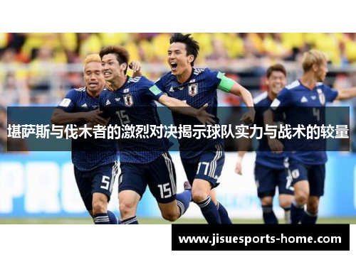 堪萨斯与伐木者的激烈对决揭示球队实力与战术的较量