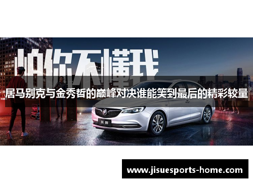 居马别克与金秀哲的巅峰对决谁能笑到最后的精彩较量