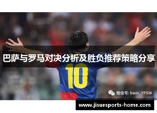巴萨与罗马对决分析及胜负推荐策略分享