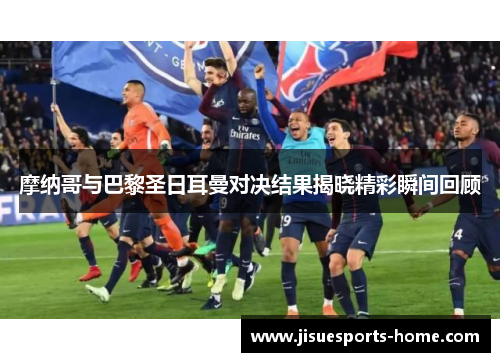 摩纳哥与巴黎圣日耳曼对决结果揭晓精彩瞬间回顾