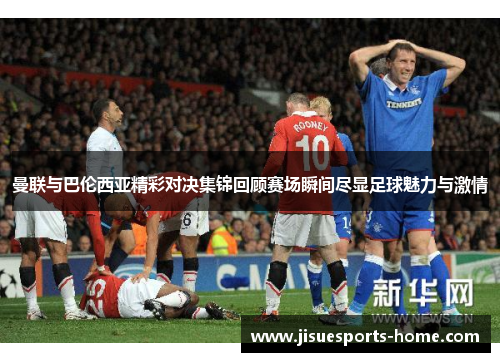 曼联与巴伦西亚精彩对决集锦回顾赛场瞬间尽显足球魅力与激情