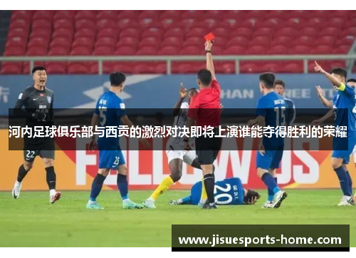 河内足球俱乐部与西贡的激烈对决即将上演谁能夺得胜利的荣耀
