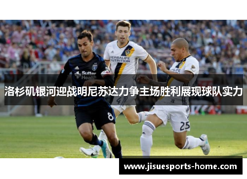 洛杉矶银河迎战明尼苏达力争主场胜利展现球队实力