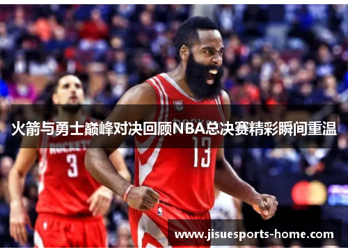 火箭与勇士巅峰对决回顾NBA总决赛精彩瞬间重温