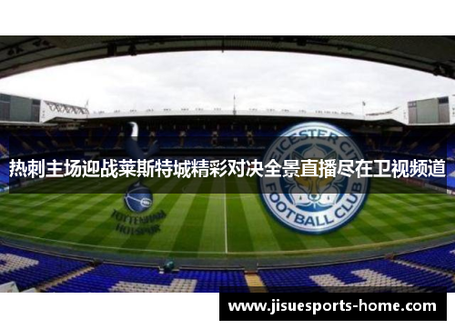 热刺主场迎战莱斯特城精彩对决全景直播尽在卫视频道